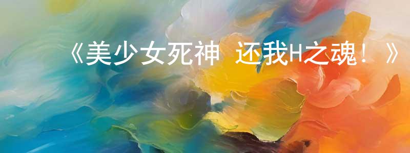 ﻿曾庆磊发布﻿《美少女死神 还我H之魂！》详情介绍_美少女死神 还我H之魂！已完结在线观看_美少女死神 还我H之魂！迅雷下载_日漫